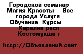 Городской семинар “Магия Красоты“ - Все города Услуги » Обучение. Курсы   . Карелия респ.,Костомукша г.